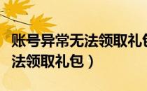 账号异常无法领取礼包怎么回事（账号异常无法领取礼包）