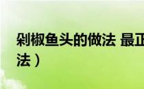 剁椒鱼头的做法 最正宗的做法（剁椒鱼的做法）