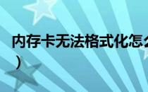 内存卡无法格式化怎么办（内存卡无法格式化）