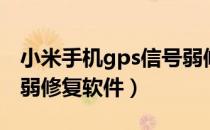 小米手机gps信号弱修复软件（手机gps信号弱修复软件）