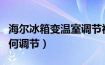 海尔冰箱变温室调节视频（海尔冰箱变温室如何调节）