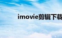 imovie剪辑下载（imovie剪辑）