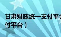 甘肃财政统一支付平台网址（甘肃财政统一支付平台）