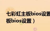 七彩虹主板bios设置硬盘启动项（七彩虹主板bios设置）