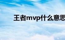 王者mvp什么意思（mvp什么意思）