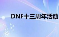 DNF十三周年活动（dnf十周年活动）