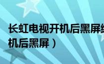 长虹电视开机后黑屏维修多少钱（长虹电视开机后黑屏）