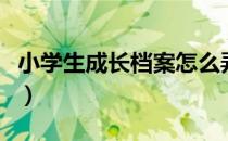 小学生成长档案怎么弄（学生成长档案怎么做）