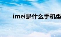 imei是什么手机型号（imei是什么）