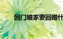 回门娘家要回赠什么给婆家（回门）