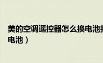 美的空调遥控器怎么换电池打不开（美的空调遥控器怎么换电池）