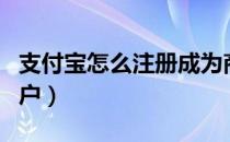 支付宝怎么注册成为商户（支付宝怎么注册商户）