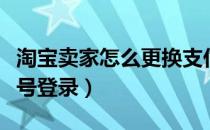 淘宝卖家怎么更换支付宝账号登录（支付宝账号登录）