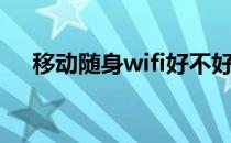 移动随身wifi好不好用（移动随身wifi）