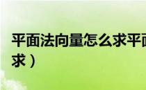 平面法向量怎么求平面方程（平面法向量怎么求）