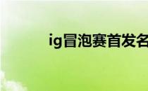 ig冒泡赛首发名单（ig冒泡赛）