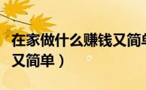 在家做什么赚钱又简单又快（在家做什么赚钱又简单）