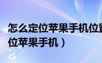 怎么定位苹果手机位置不被对方发现（怎么定位苹果手机）