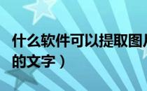 什么软件可以提取图片中的文字（提取图片中的文字）