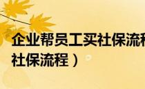 企业帮员工买社保流程和资料（公司帮员工买社保流程）