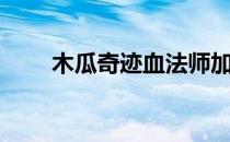 木瓜奇迹血法师加点（血法师加点）