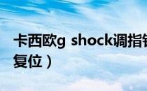 卡西欧g shock调指针（卡西欧g shock指针复位）