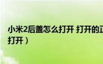 小米2后盖怎么打开 打开的正确方式介绍（小米2s后盖怎么打开）