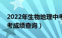 2022年生物地理中考成绩查询（生物地理中考成绩查询）