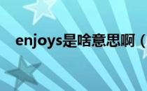 enjoys是啥意思啊（enjoys是什么意思）