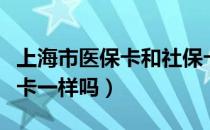 上海市医保卡和社保卡一样吗（医保卡和社保卡一样吗）