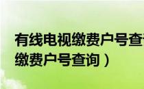 有线电视缴费户号查询 5768350（有线电视缴费户号查询）