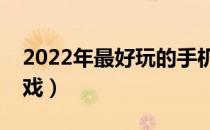 2022年最好玩的手机游戏（最好玩的手机游戏）