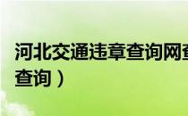 河北交通违章查询网查询系统（河北交通违章查询）