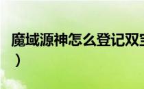 魔域源神怎么登记双宝宝（魔域源神怎么登记）