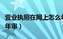 营业执照在网上怎么年检（营业执照网上怎么年审）