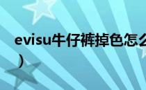 evisu牛仔裤掉色怎么办（牛仔裤掉色怎么办）