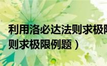 利用洛必达法则求极限的前提条件（洛必达法则求极限例题）