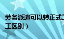 劳务派遣可以转正式工吗（劳务派遣和正式员工区别）