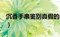 沉香手串鉴别真假的8种方法（沉香手串鉴别）