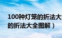 100种灯笼的折法大全图解 还很简单（灯笼的折法大全图解）