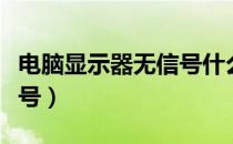 电脑显示器无信号什么原因（电脑显示器无信号）