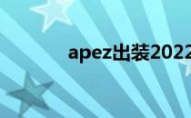 apez出装2022（ap ez出装）