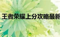 王者荣耀上分攻略最新（王者荣耀上分攻略）