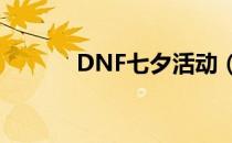 DNF七夕活动（dnf七夕活动）