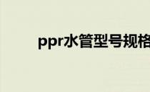 ppr水管型号规格（ppr水管规格）