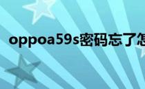 oppoa59s密码忘了怎么解锁（oppoa59）