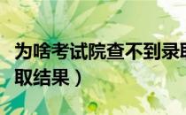 为啥考试院查不到录取结果（为什么查不到录取结果）