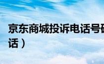 京东商城投诉电话号码多少（京东商城投诉电话）