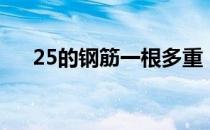 25的钢筋一根多重（25钢筋一米多重）