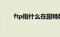 ftp指什么在因特网中（ftp指的是）